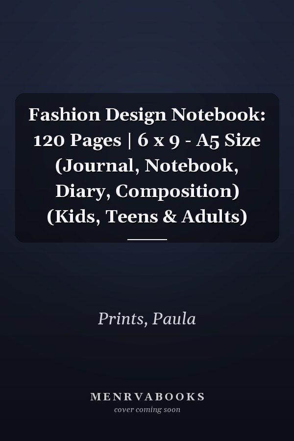 Fashion Design Notebook: 120 Pages | 6 x 9 - A5 Size (Journal, Notebook, Diary, Composition) (Kids, Teens & Adults)