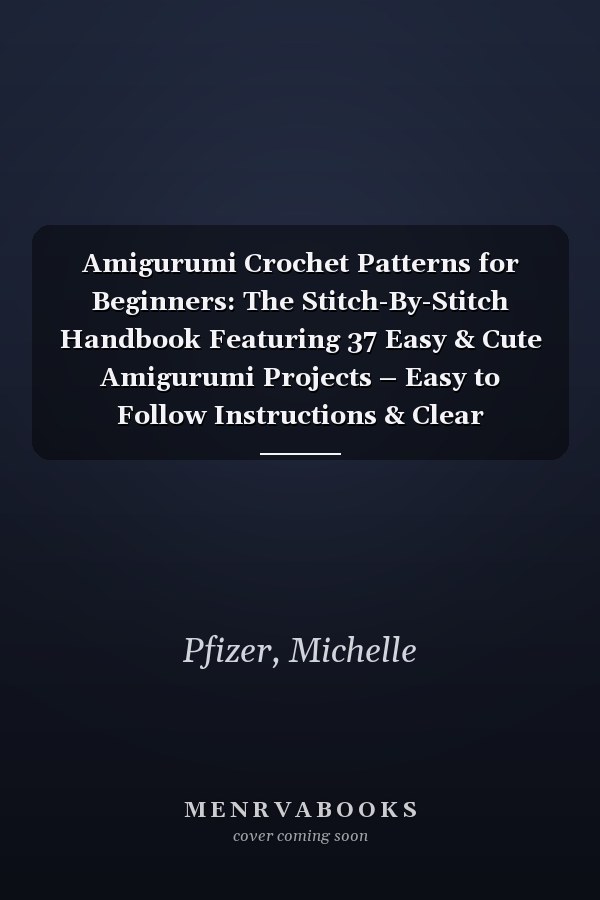 Amigurumi Crochet Patterns for Beginners: The Stitch-By-Stitch Handbook Featuring 37 Easy & Cute Amigurumi Projects – Easy to Follow Instructions & Clear Illustrations