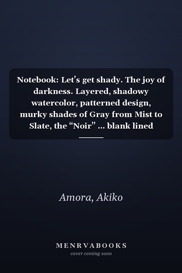 Notebook: Let’s get shady. The joy of darkness. Layered, shadowy watercolor, patterned design, murky shades of Gray from Mist to Slate, the “Noir” ... blank lined notebook with 150 pages, matt