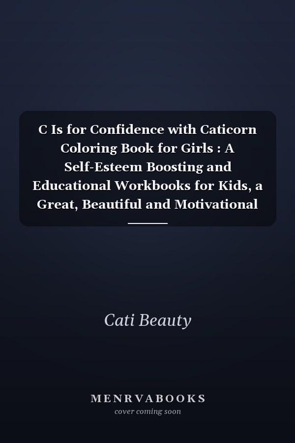C Is for Confidence with Caticorn Coloring Book for Girls : A Self-Esteem Boosting and Educational Workbooks for Kids, a Great, Beautiful and Motivational Book for Self-Improvement, Increasing Courage and Confidence for Children