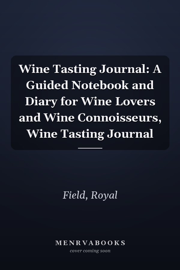 Wine Tasting Journal: A Guided Notebook and Diary for Wine Lovers and Wine Connoisseurs, Wine Tasting Journal