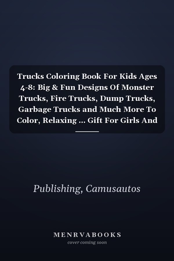 Trucks Coloring Book For Kids Ages 4-8: Big & Fun Designs Of Monster Trucks, Fire Trucks, Dump Trucks, Garbage Trucks and Much More To Color, Relaxing ... Gift For Girls And Boys Who Love Trucks.