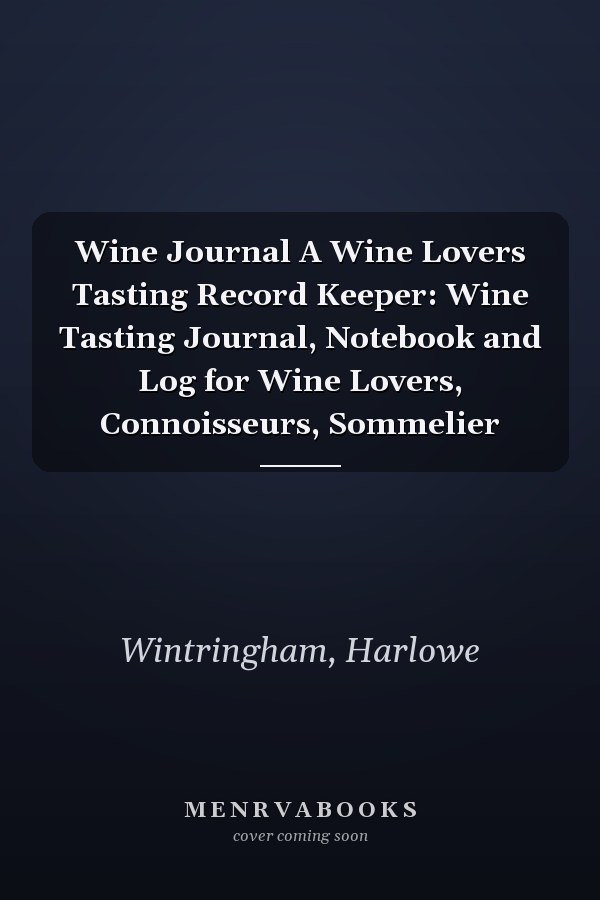Wine Journal A Wine Lovers Tasting Record Keeper: Wine Tasting Journal, Notebook and Log for Wine Lovers, Connoisseurs, Sommelier
