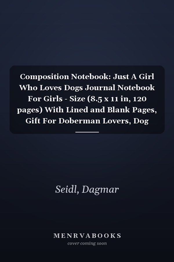Composition Notebook: Just A Girl Who Loves Dogs Journal Notebook For Girls - Size (8.5 x 11 in, 120 pages) With Lined and Blank Pages, Gift For Doberman Lovers, Dog Mom, Dog Owners