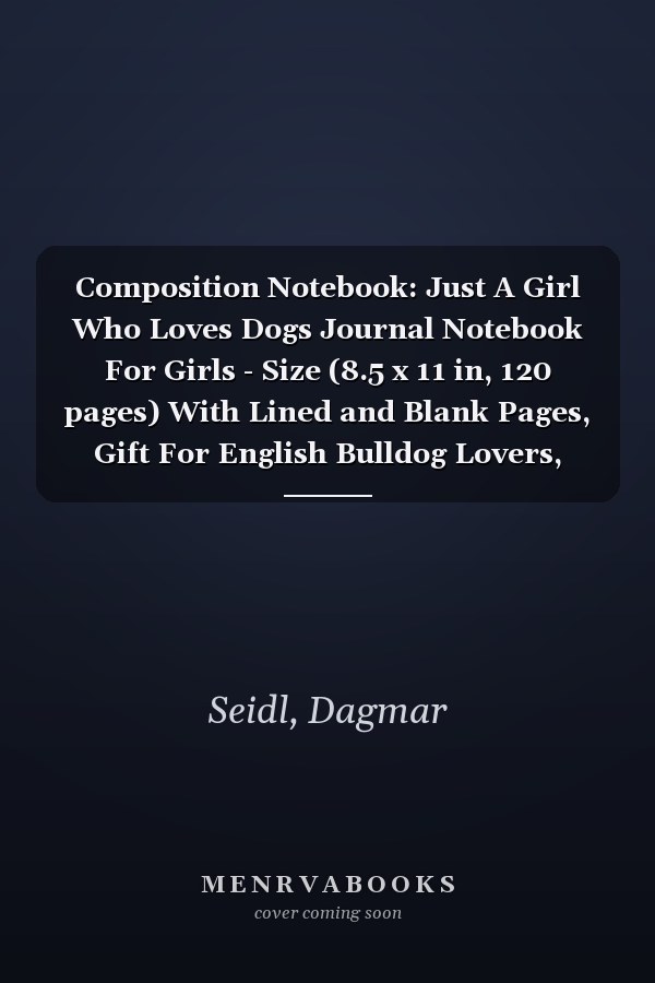 Composition Notebook: Just A Girl Who Loves Dogs Journal Notebook For Girls - Size (8.5 x 11 in, 120 pages) With Lined and Blank Pages, Gift For English Bulldog Lovers, Dog Mom, Dog Owners