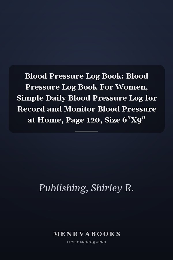 Blood Pressure Log Book: Blood Pressure Log Book For Women, Simple Daily Blood Pressure Log for Record and Monitor Blood Pressure at Home, Page 120, Size 6"X9"