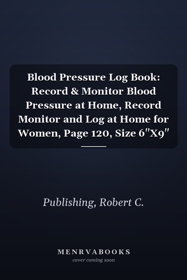 Blood Pressure Log Book: Record & Monitor Blood Pressure at Home, Record Monitor and Log at Home for Women, Page 120, Size 6"X9"