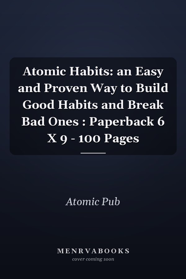 Atomic Habits: an Easy and Proven Way to Build Good Habits and Break Bad Ones : Paperback 6 X 9 - 100 Pages