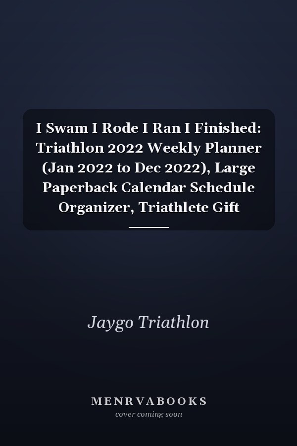 I Swam I Rode I Ran I Finished: Triathlon 2022 Weekly Planner (Jan 2022 to Dec 2022), Large Paperback Calendar Schedule Organizer, Triathlete Gift