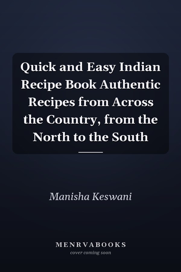 Quick and Easy Indian Recipe Book Authentic Recipes from Across the Country, from the North to the South