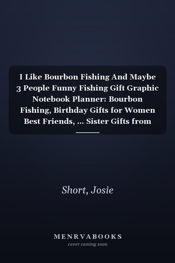 I Like Bourbon Fishing And Maybe 3 People Funny Fishing Gift Graphic Notebook Planner: Bourbon Fishing, Birthday Gifts for Women Best Friends, ... Sister Gifts from Sister Lavender Scent