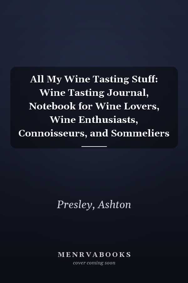 All My Wine Tasting Stuff: Wine Tasting Journal, Notebook for Wine Lovers, Wine Enthusiasts, Connoisseurs, and Sommeliers