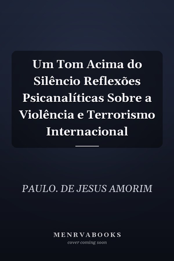 Um Tom Acima do Silêncio Reflexões Psicanalíticas Sobre a Violência e Terrorismo Internacional