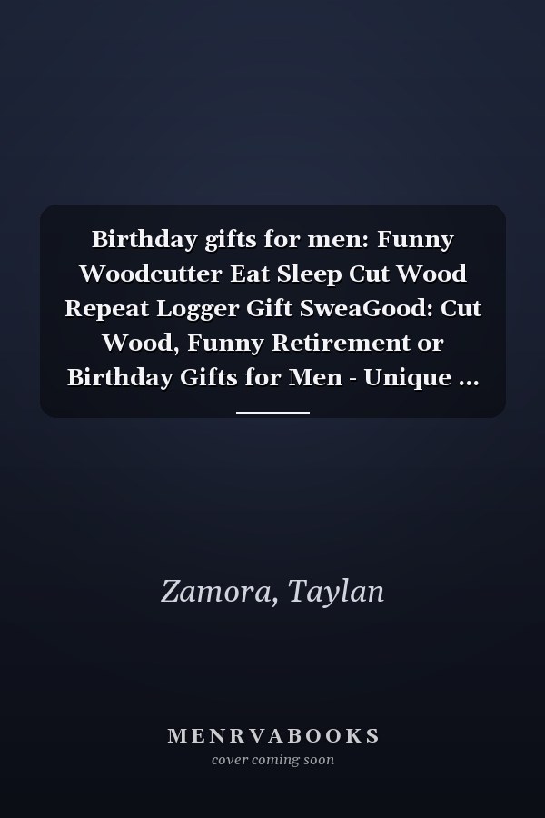 Birthday gifts for men: Funny Woodcutter Eat Sleep Cut Wood Repeat Logger Gift SweaGood: Cut Wood, Funny Retirement or Birthday Gifts for Men - Unique ... Old Man, or Senior Citizen,Management