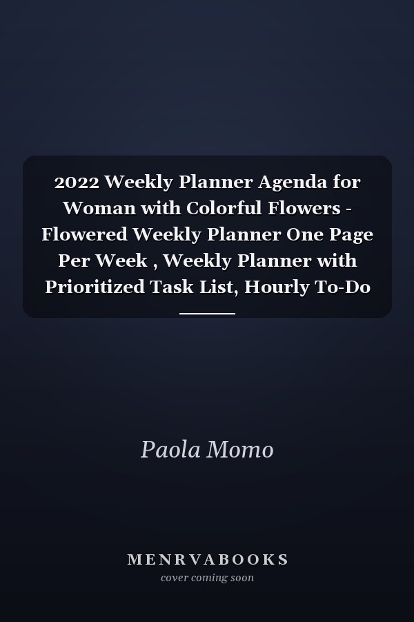 2022 Weekly Planner Agenda for Woman with Colorful Flowers - Flowered Weekly Planner One Page Per Week , Weekly Planner with Prioritized Task List, Hourly To-Do List, Notes Section and List of Calls