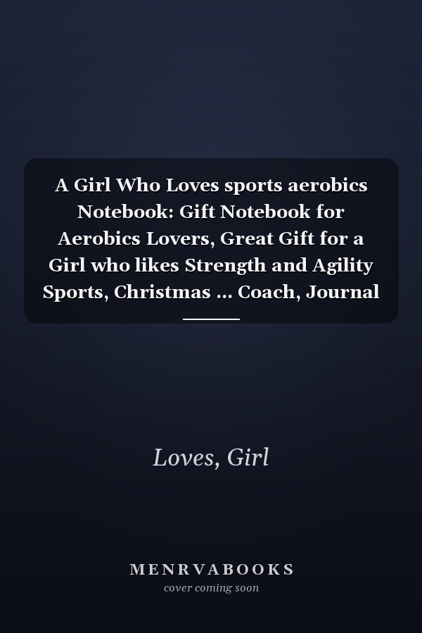 A Girl Who Loves sports aerobics Notebook: Gift Notebook for Aerobics Lovers, Great Gift for a Girl who likes Strength and Agility Sports, Christmas ... Coach, Journal to Write in and Lined Notebook