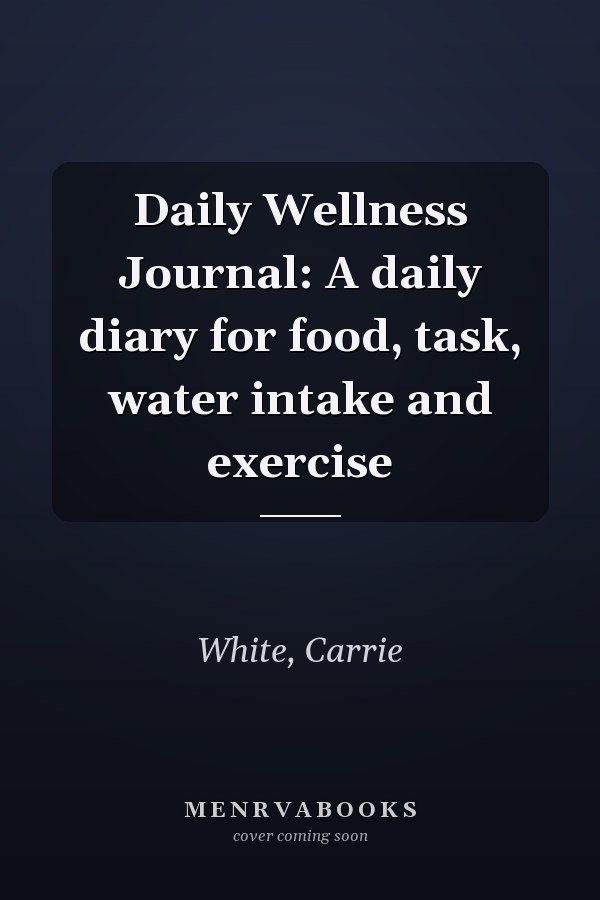 Daily Wellness Journal: A daily diary for food, task, water intake and exercise