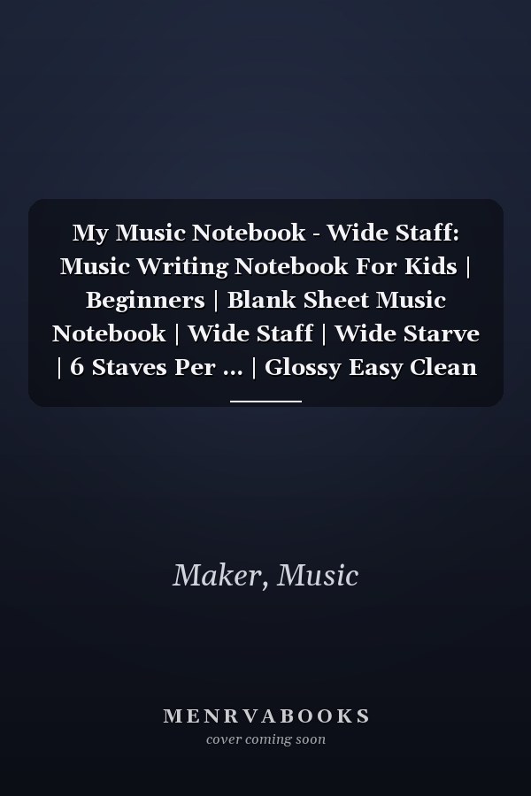 My Music Notebook - Wide Staff: Music Writing Notebook For Kids | Beginners | Blank Sheet Music Notebook | Wide Staff | Wide Starve | 6 Staves Per ... | Glossy Easy Clean Cover| 8"x10" | 120 Pages