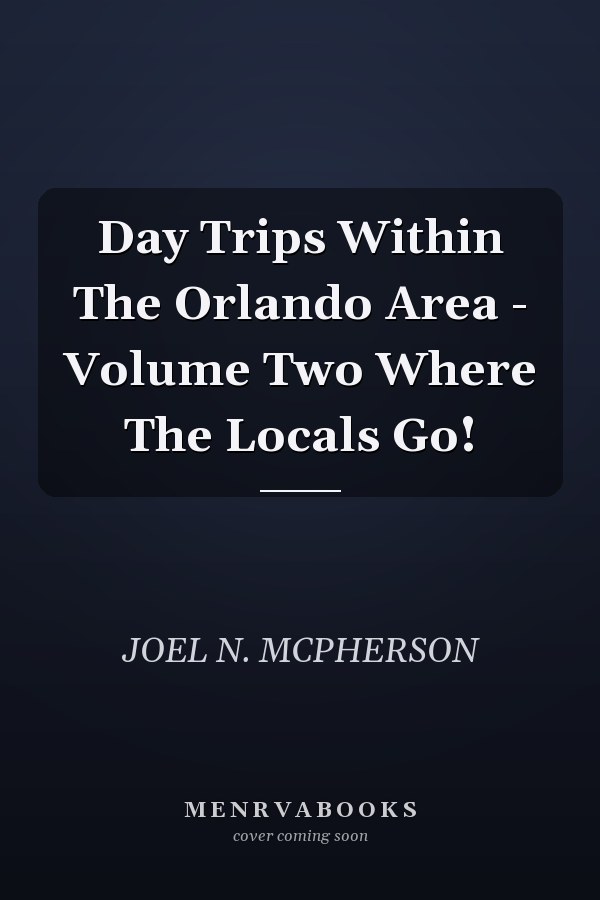 Day Trips Within The Orlando Area - Volume Two Where The Locals Go!