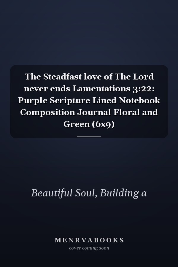 The Steadfast love of The Lord never ends Lamentations 3:22: Purple Scripture Lined Notebook Composition Journal Floral and Green (6x9)