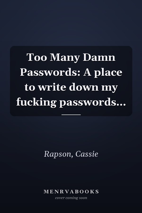 Too Many Damn Passwords: A place to write down my fucking passwords...