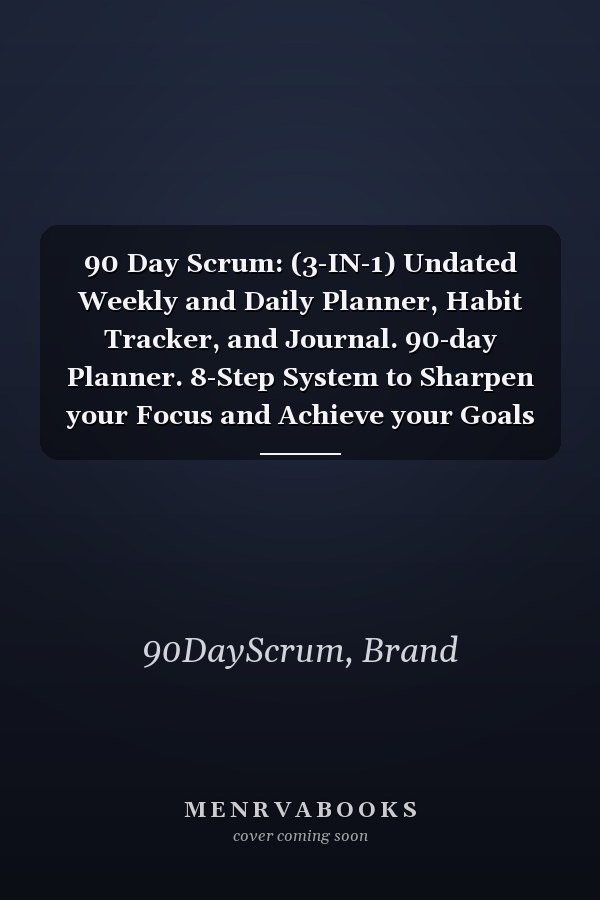 90 Day Scrum: (3-IN-1) Undated Weekly and Daily Planner, Habit Tracker, and Journal. 90-day Planner. 8-Step System to Sharpen your Focus and Achieve your Goals