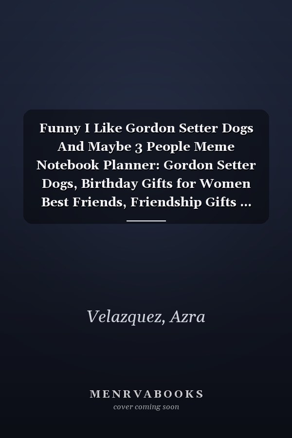 Funny I Like Gordon Setter Dogs And Maybe 3 People Meme Notebook Planner: Gordon Setter Dogs, Birthday Gifts for Women Best Friends, Friendship Gifts ... Gifts from Sister Lavender Scented Candles