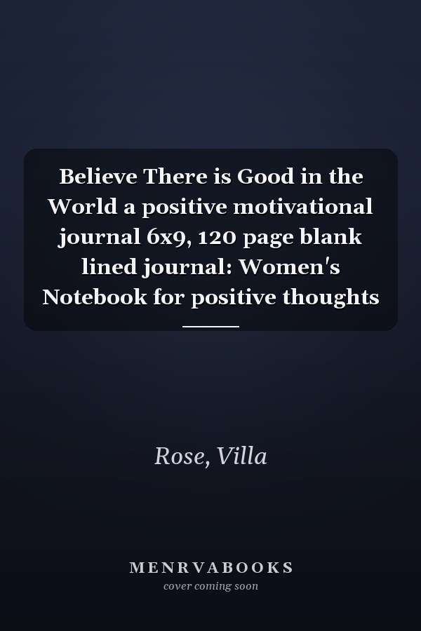 Believe There is Good in the World a positive motivational journal 6x9, 120 page blank lined journal: Women's Notebook for positive thoughts