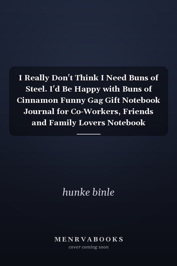 I Really Don't Think I Need Buns of Steel. I'd Be Happy with Buns of Cinnamon Funny Gag Gift Notebook Journal for Co-Workers, Friends and Family Lovers Notebook Journal,Happy Birthday Gifts for Men Personalized
