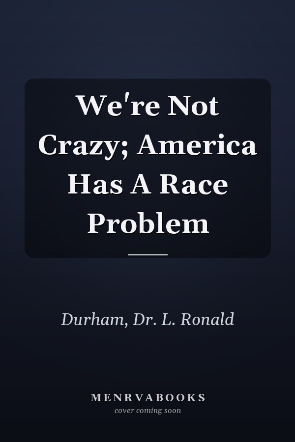 We're Not Crazy; America Has A Race Problem
