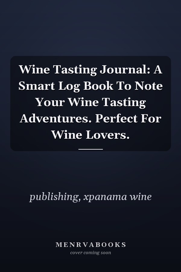 Wine Tasting Journal: A Smart Log Book To Note Your Wine Tasting Adventures. Perfect For Wine Lovers.