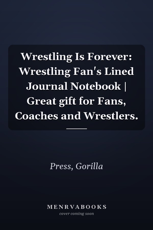 Wrestling Is Forever: Wrestling Fan's Lined Journal Notebook | Great gift for Fans, Coaches and Wrestlers.