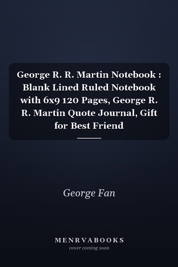 George R. R. Martin Notebook : Blank Lined Ruled Notebook with 6x9 120 Pages, George R. R. Martin Quote Journal, Gift for Best Friend