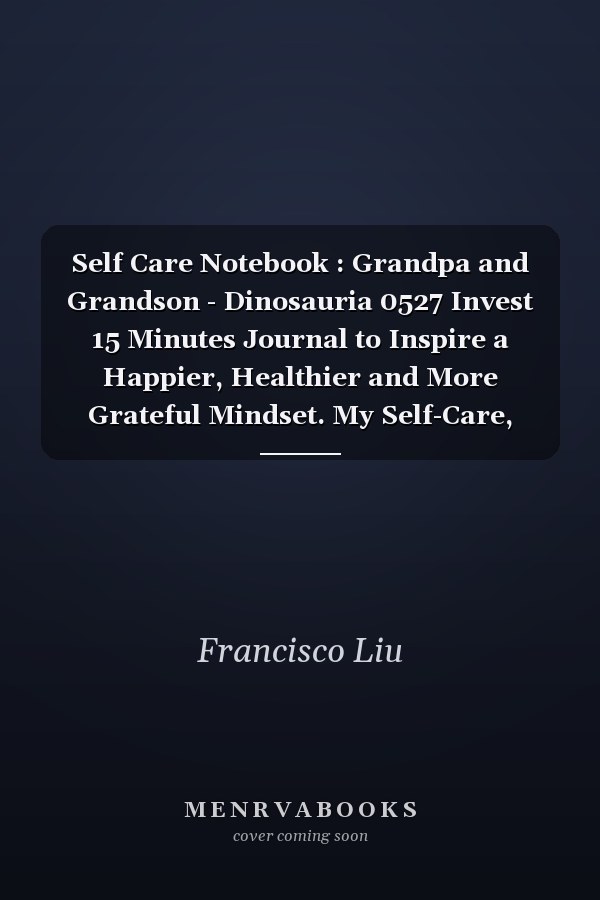 Self Care Notebook : Grandpa and Grandson - Dinosauria 0527 Invest 15 Minutes Journal to Inspire a Happier, Healthier and More Grateful Mindset. My Self-Care, Nutrition, Fitness, Goal Planner for Productivity, Time Management and Focus - Task Organizer