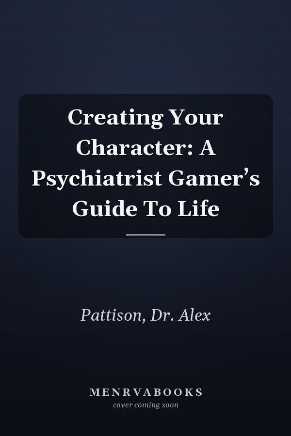 Creating Your Character: A Psychiatrist Gamer’s Guide To Life