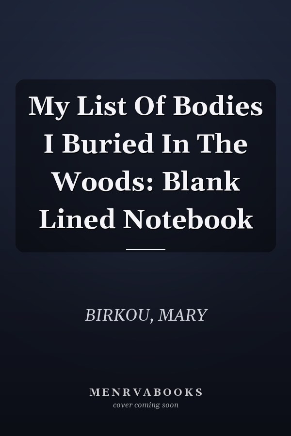 My List Of Bodies I Buried In The Woods: Blank Lined Notebook
