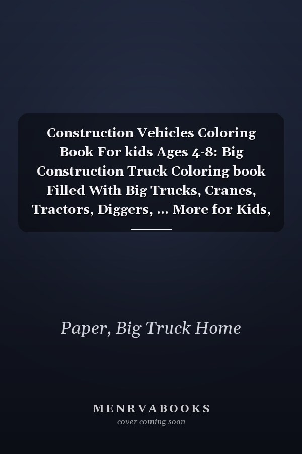Construction Vehicles Coloring Book For kids Ages 4-8: Big Construction Truck Coloring book Filled With Big Trucks, Cranes, Tractors, Diggers, ... More for Kids, Toddlers and Preschoolers .