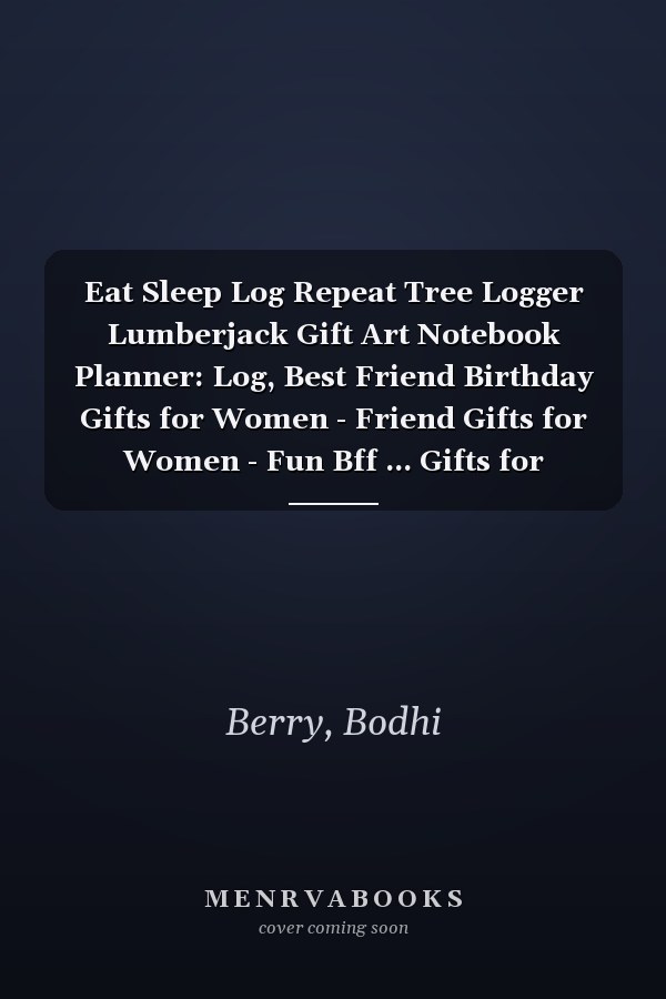 Eat Sleep Log Repeat Tree Logger Lumberjack Gift Art Notebook Planner: Log, Best Friend Birthday Gifts for Women - Friend Gifts for Women - Fun Bff ... Gifts for Woman Bestfriend Birthday