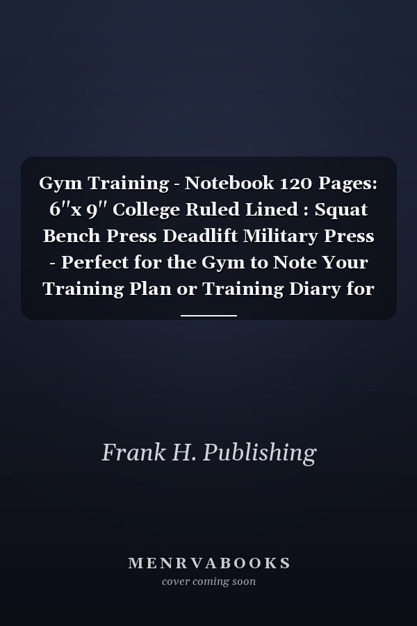 Gym Training - Notebook 120 Pages: 6''x 9'' College Ruled Lined: Squat Bench Press Deadlift Military Press - Perfect for the Gym to Note Your Training Plan or Training Diary for Bodybuilder and Everybody Who Lifts Weights
