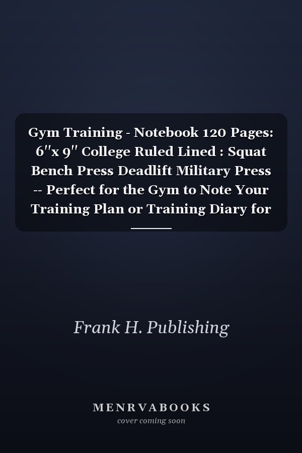 Gym Training - Notebook 120 Pages: 6''x 9'' College Ruled Lined: Squat Bench Press Deadlift Military Press