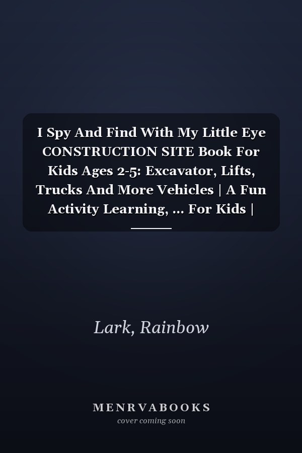 I Spy And Find With My Little Eye CONSTRUCTION SITE Book For Kids Ages 2-5: Excavator, Lifts, Trucks And More Vehicles | A Fun Activity Learning, ... For Kids | Toddlers & Preschoolers Books |