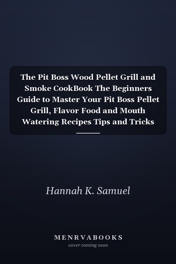The Pit Boss Wood Pellet Grill and Smoke CookBook The Beginners Guide to Master Your Pit Boss Pellet Grill, Flavor Food and Mouth Watering Recipes Tips and Tricks