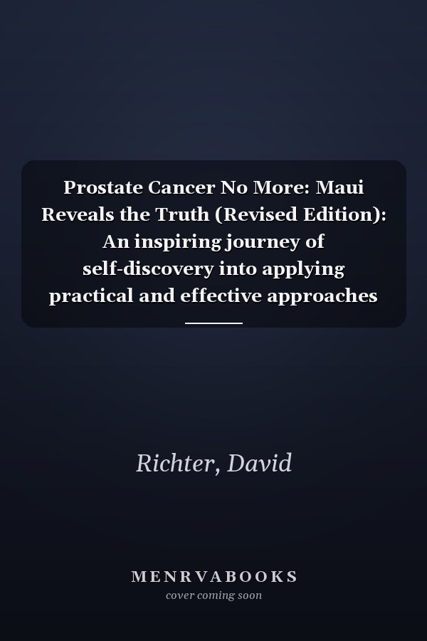 Prostate Cancer No More: Maui Reveals the Truth (Revised Edition): An inspiring journey of self-discovery into applying practical and effective approaches to prevent, reverse, and overcome cancer