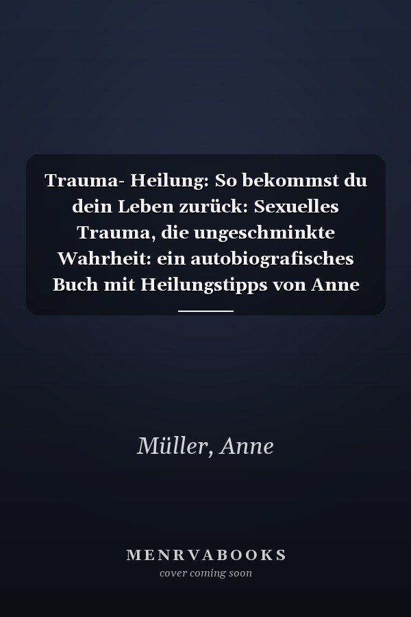 Trauma- Heilung: So bekommst du dein Leben zurück: Sexuelles Trauma, die ungeschminkte Wahrheit: ein autobiografisches Buch mit Heilungstipps von Anne Müller und Corina Homberger (German Edition)