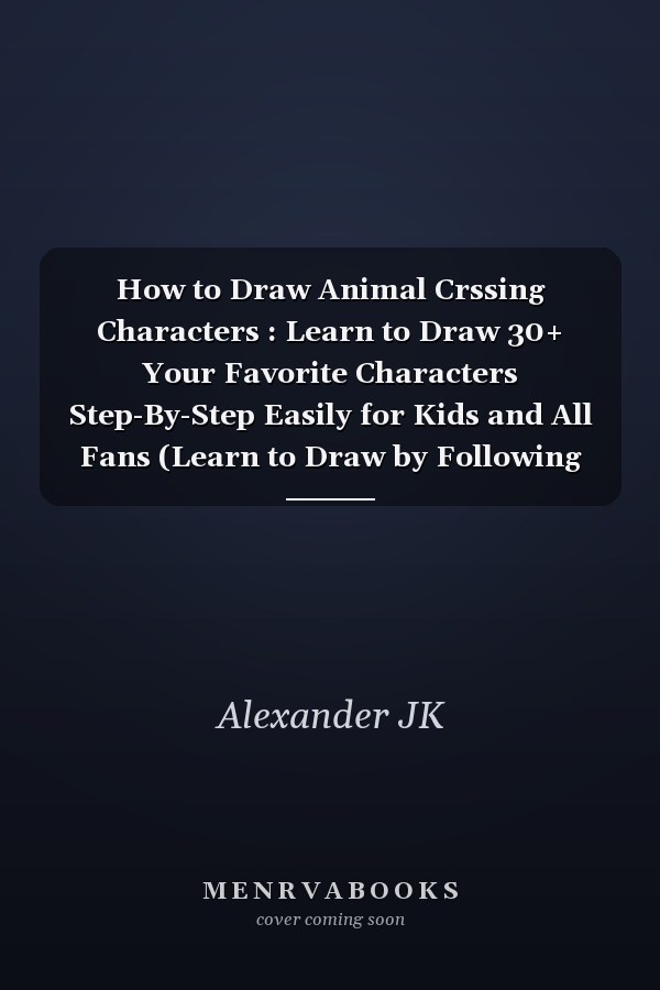 How to Draw Animal Crssing Characters : Learn to Draw 30+ Your Favorite Characters Step-By-Step Easily for Kids and All Fans (Learn to Draw by Following the Picture)