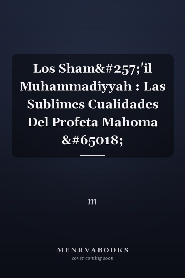 Los Shamā'il Muhammadiyyah : Las Sublimes Cualidades Del Profeta Mahoma ﷺ