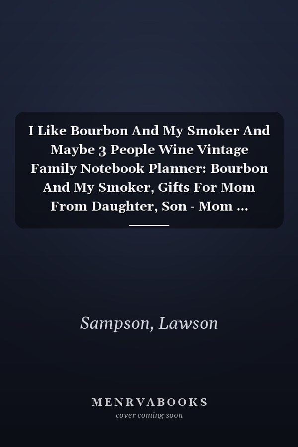 I Like Bourbon And My Smoker And Maybe 3 People Wine Vintage Family Notebook Planner: Bourbon And My Smoker, Gifts For Mom From Daughter, Son - Mom ... Women - Funny Birthday Presents From Daugh