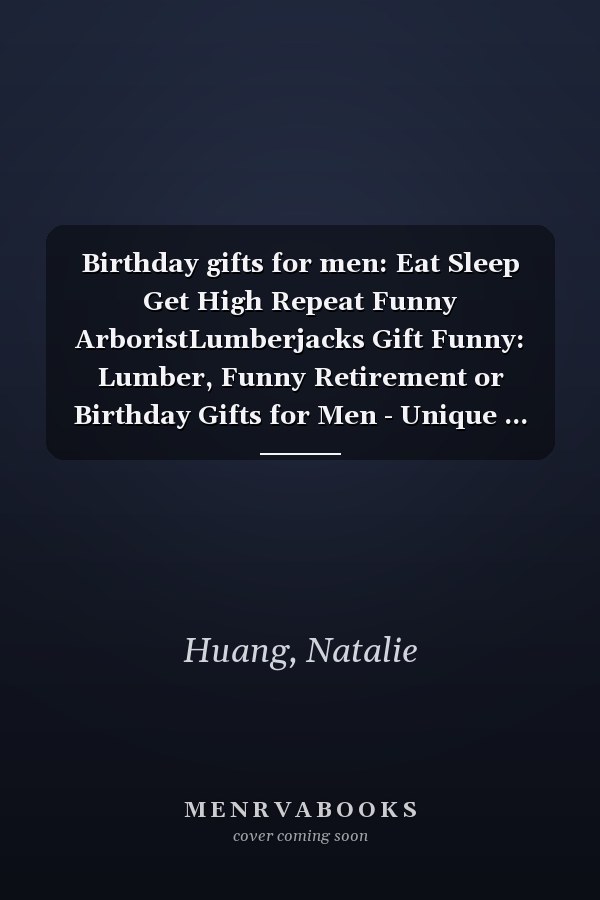 Birthday gifts for men: Eat Sleep Get High Repeat Funny ArboristLumberjacks Gift Funny: Lumber, Funny Retirement or Birthday Gifts for Men - Unique ... Old Man, or Senior Citizen,Management