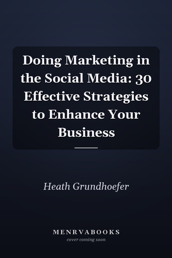 Doing Marketing in the Social Media: 30 Effective Strategies to Enhance Your Business