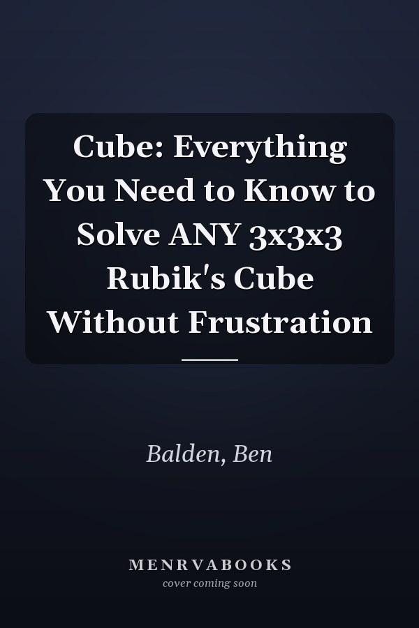 Cube: Everything You Need to Know to Solve ANY 3x3x3 Rubik's Cube Without Frustration